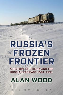 Russia's Frozen Frontier: A History of Siberia and the Russian Far East 1581 - 1991 by Wood, Alan