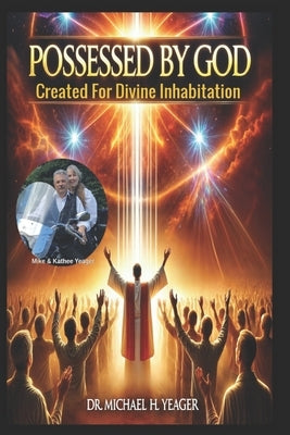 Possessed by God: Created For Divine Inhabitation by Yeager, Michael H.