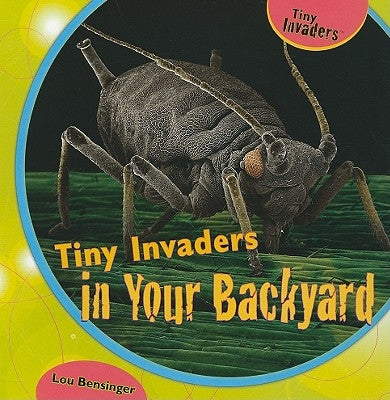 Tiny Invaders in Your Backyard by Bensinger, Lou