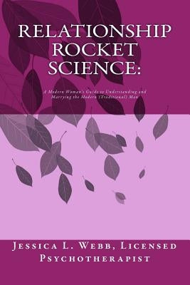 Relationship Rocket Science: A modern woman's guide to understanding and marrying the modern (traditional) man by Webb, Lcpc Jessica L.
