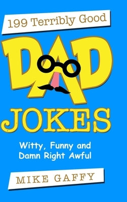 199 Terribly Good Dad Jokes: Witty, Funny and Damn Right Awful! by Gaffy, Mike