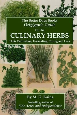 The Better Days Books Origiganic Guide to the Culinary Herbs: Their Cultivation, Harvesting, Curing And Uses by Kains, M. G.