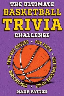 The Ultimate Basketball Trivia Challenge: Over 600 Quiz Questions for Die-Hard Basketball Fans by Patton, Hank
