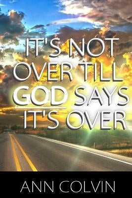 It's not over till God says it's over by Colvin, Ann
