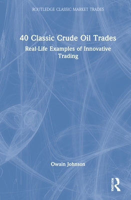 40 Classic Crude Oil Trades: Real-Life Examples of Innovative Trading by Johnson, Owain