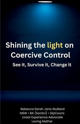 Shining the Light on Coercive Control See It. Survive It. Change It. by Stuttard, Rebecca S. J.