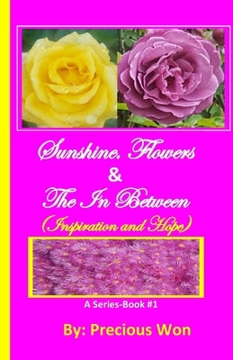 Sunshine, Flowers & The In Between - Book#1 (Inspiration and Hope) by Won, Precious