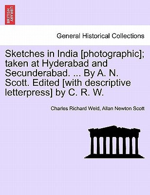 Sketches in India [Photographic]; Taken at Hyderabad and Secunderabad. ... by A. N. Scott. Edited [With Descriptive Letterpress] by C. R. W. by Weld, Charles Richard