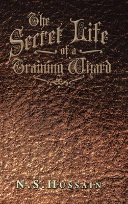 The Secret Life of a Training Wizard by Hussain, N. S.