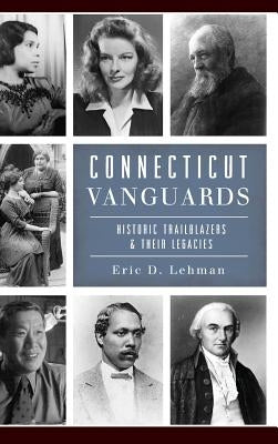 Connecticut Vanguards: Historic Trailblazers & Their Legacies by Lehman, Eric D.