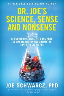 Dr. Joe's Science, Sense and Nonsense: 61 Nourishing, Healthy, Bunk-Free Commentaries on the Chemistry That Affects Us All by Schwarcz, Joe