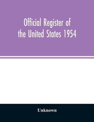 Official Register of the United States 1954; Persons Occupying administrative and Supervisory Positions in the Legislative, Executive, and Judicial Br by Unknown