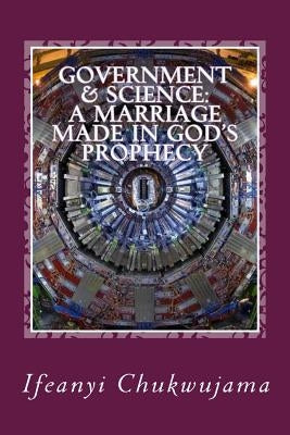 Government & Science: A Marriage made in God's Prophecy: The Science of Grace & the Activated Evil by Chukwujama, Ifeanyi