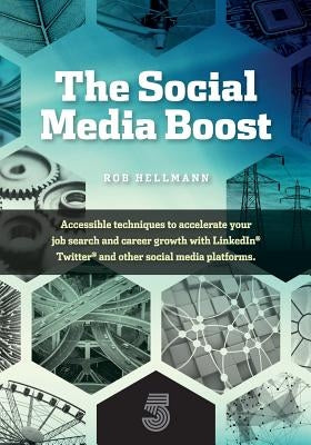 The Social Media Boost: Accessible Techniques To Accelerate Your Job Search And Career Growth With LinkedIn, Twitter And Other Social Media by Hellmann, Robert