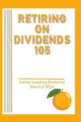 Retiring on Dividends 105: Income Investing (Preferred Shares vs. BDCs) by King, Joshua