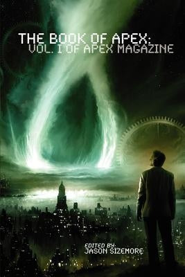 The Book of Apex: Volume 1 of Apex Magazine by Sizemore, Jason