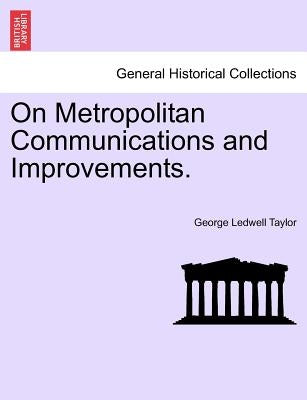 On Metropolitan Communications and Improvements. by Taylor, George Ledwell