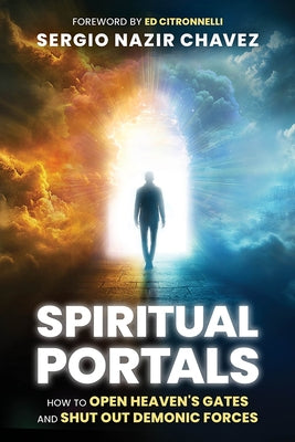 Spiritual Portals: How to Open Heaven's Gates and Shut Out Demonic Forces by Chavez, Sergio Nazir