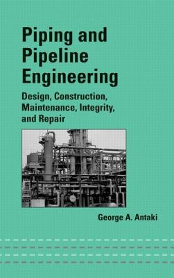 Piping and Pipeline Engineering: Design, Construction, Maintenance, Integrity, and Repair by Antaki, George A.