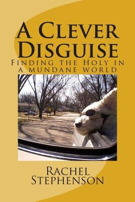 A Clever Disguise: Finding the Holy in a mundane world by Stephenson, Rachel