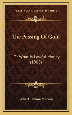 The Passing Of Gold: Or What Is Lawful Money (1908) by Morgan, Albert Talmon