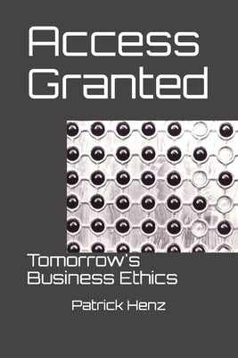 Access Granted: Tomorrow's Business Ethics by Henz, Patrick