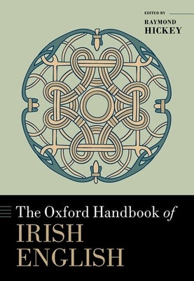 The Oxford Handbook of Irish English by Hickey, Raymond