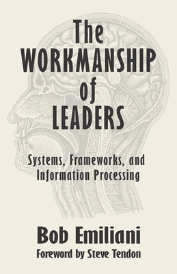 The Workmanship of Leaders: Systems, Frameworks, and Information Processing by Tendon, Steve