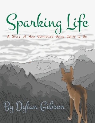 Sparking Life: A Story of How Controlled Burns Came to Be by Gibson, Dylan