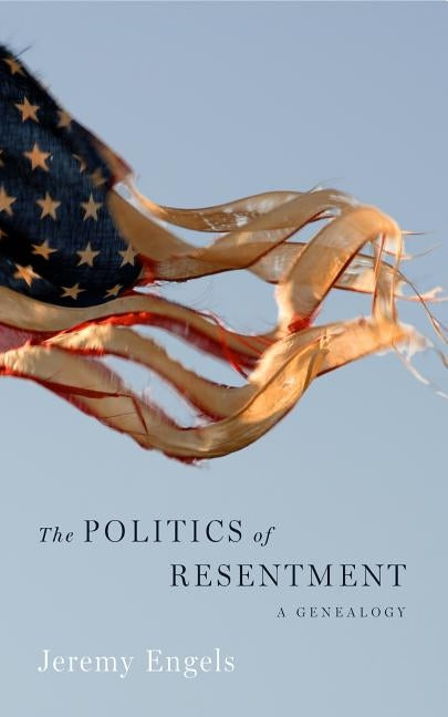 The Politics of Resentment: A Genealogy by Engels, Jeremy