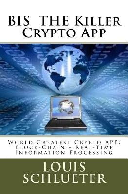 BIS THE Killer Crypto App: World Greatest Crypto APP: Block-Chain + Real-Time Information Processing by Schlueter, Louis