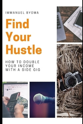 Find Your Hustle: How to Double Your Income With a Side Gig by Byoma, Immanuel