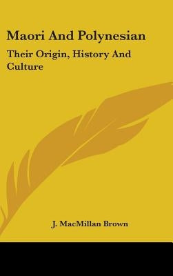 Maori And Polynesian: Their Origin, History And Culture by Brown, J. MacMillan