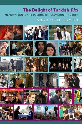 The Delight of Turkish Dizi: Memory, Genre and Politics of Television in Turkey by Öztürkmen, Arzu