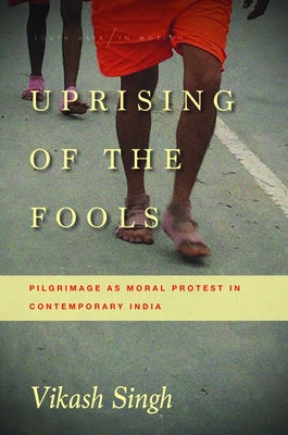 Uprising of the Fools: Pilgrimage as Moral Protest in Contemporary India by Singh, Vikash