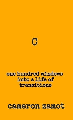 C: One Hundred Windows into a Life of Transitions by Zamot, Cameron