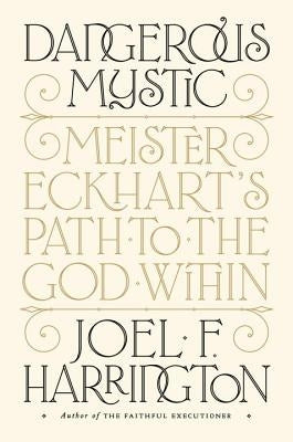 Dangerous Mystic: Meister Eckhart's Path to the God Within by Harrington, Joel F.