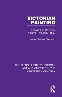 Victorian Painting: Essays and Reviews: Volume Two 1849-1860 by Olmsted, John Charles