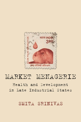 Market Menagerie: Health and Development in Late Industrial States by Srinivas, Smita