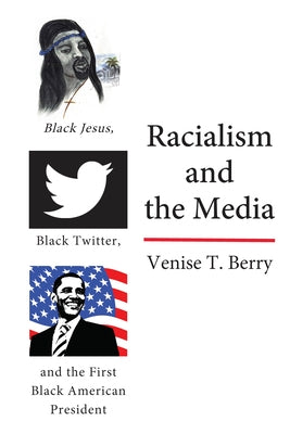 Racialism and the Media: Black Jesus, Black Twitter, and the First Black American President by Brock, Rochelle