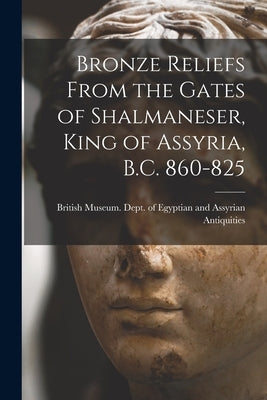 Bronze Reliefs From the Gates of Shalmaneser, King of Assyria, B.C. 860-825 by British Museum Dept of Egyptian and