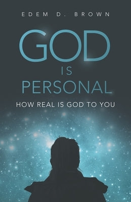 God Is Personal: How Real Is God to You by Brown, Edem D.