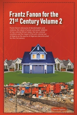 Frantz Fanon for the 21st Century Volume 2 Frantz Fanon's Discourse of Decolonisation and Violence, the Nature of Power and Power Relations of Neo-col by Figueira, Daurius