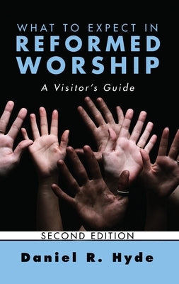 What to Expect in Reformed Worship, Second Edition: A Visitor's Guide by Hyde, Daniel R.