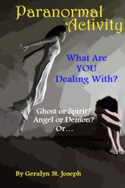 Paranormal Activity: What Are YOU Dealing With?: Ghost or Spirit? Angel or Demon? by St Joseph, Geralyn