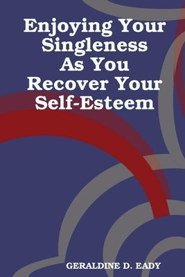 ENJOYING Your Singleness as you Recover Your Self- Esteem by Eady, Geraldine D.