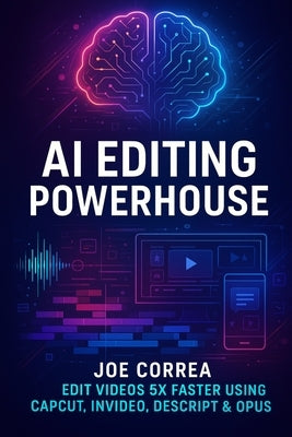 AI Editing Powerhouse: Edit Videos 5X Faster Using AI Tools Like CapCut, InVideo, Descript & Opus Clip by Correa, Joe