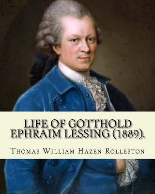 Life of Gotthold Ephraim Lessing (1889). By: T. W. Rolleston, and By: John Parker Anderson (1841-1925): Gotthold Ephraim Lessing (22 January 1729 - 15 by Anderson, John Parker
