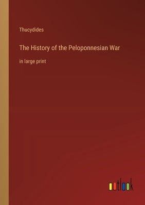 The History of the Peloponnesian War: in large print by Thucydides
