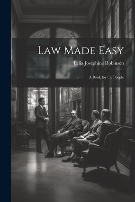 Law Made Easy: A Book for the People by Robinson, Lelia Josephine